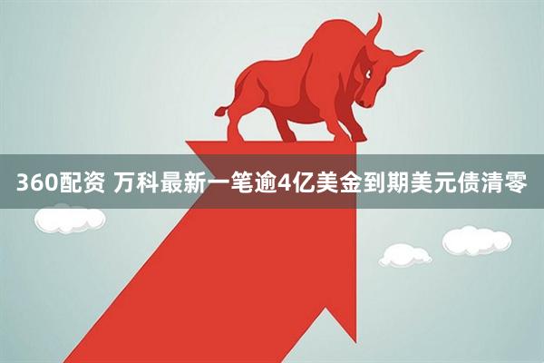 360配资 万科最新一笔逾4亿美金到期美元债清零